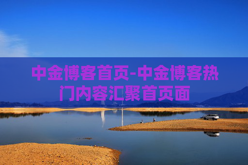 中金博客首页-中金博客热门内容汇聚首页面