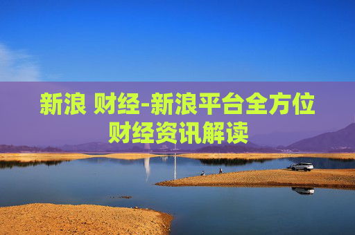 新浪 财经-新浪平台全方位财经资讯解读