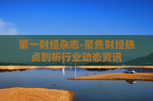 第一财经杂志-聚焦财经热点剖析行业动态资讯