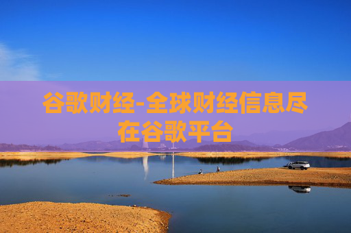 谷歌财经-全球财经信息尽在谷歌平台