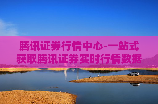 腾讯证券行情中心-一站式获取腾讯证券实时行情数据