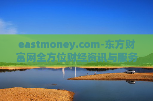 eastmoney.com-东方财富网全方位财经资讯与服务平台