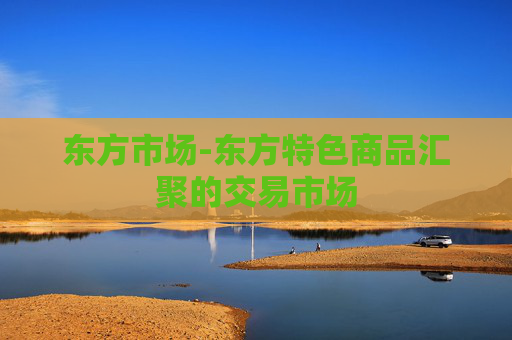 东方市场-东方特色商品汇聚的交易市场