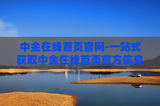 中金在线首页官网-一站式获取中金在线首页官方信息平台