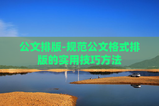 公文排版-规范公文格式排版的实用技巧方法