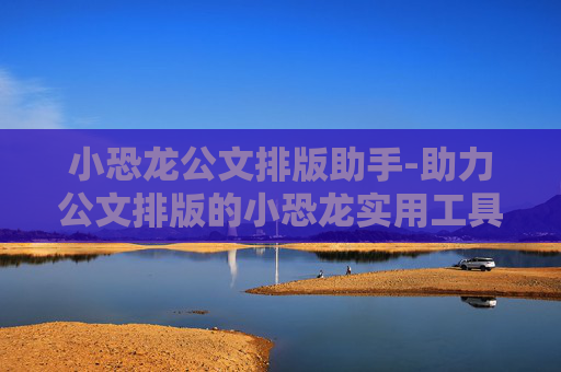 小恐龙公文排版助手-助力公文排版的小恐龙实用工具