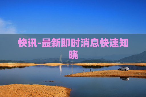 快讯-最新即时消息快速知晓