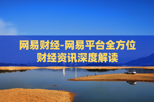 网易财经-网易平台全方位财经资讯深度解读