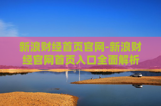 新浪财经首页官网-新浪财经官网首页入口全面解析