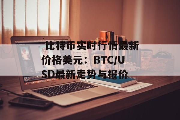  比特币实时行情最新价格美元：BTC/USD最新走势与报价