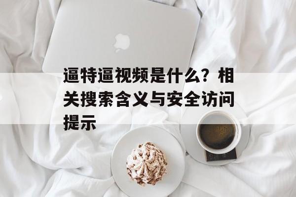 逼特逼视频是什么？相关搜索含义与安全访问提示