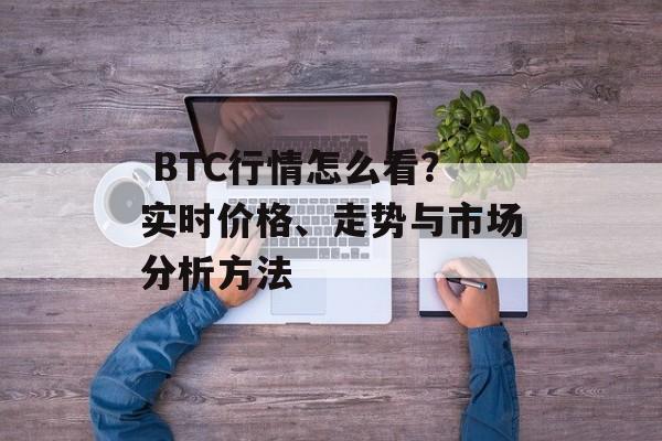  BTC行情怎么看？实时价格、走势与市场分析方法