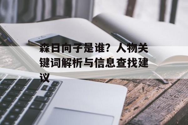 森日向子是谁？人物关键词解析与信息查找建议