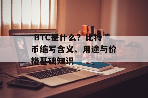  BTC是什么？比特币缩写含义、用途与价格基础知识