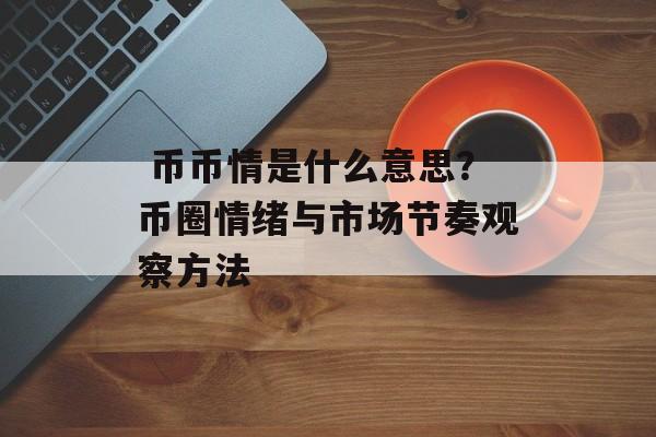  币币情是什么意思？币圈情绪与市场节奏观察方法