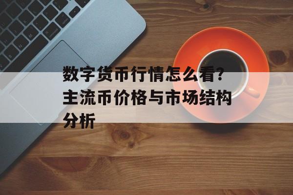 数字货币行情怎么看？主流币价格与市场结构分析