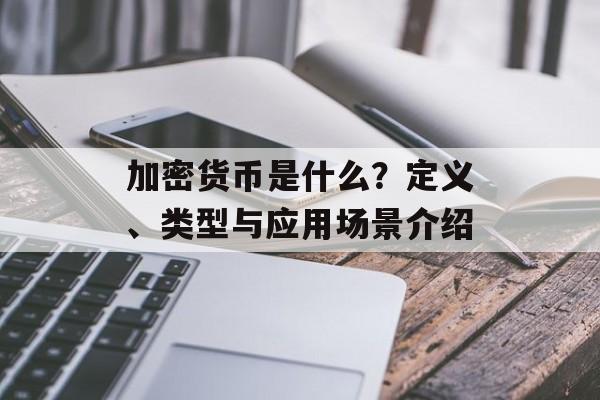 加密货币是什么？定义、类型与应用场景介绍