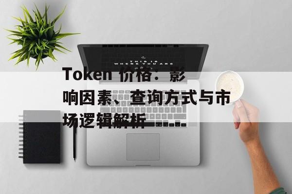 Token 价格：影响因素、查询方式与市场逻辑解析
