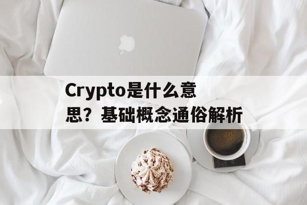 Crypto是什么意思？基础概念通俗解析