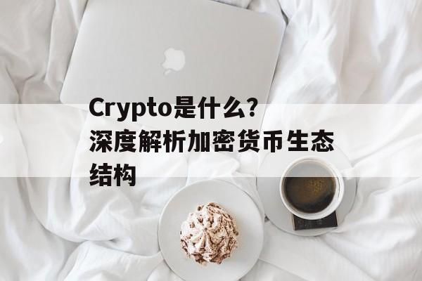 Crypto是什么？深度解析加密货币生态结构