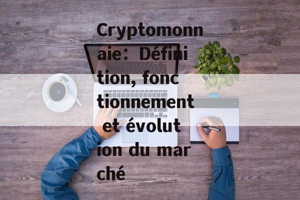 Cryptomonnaie：Définition, fonctionnement et évolution du marché