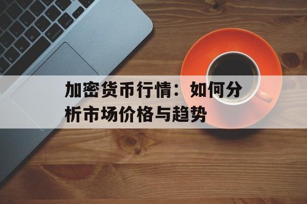 加密货币行情：如何分析市场价格与趋势