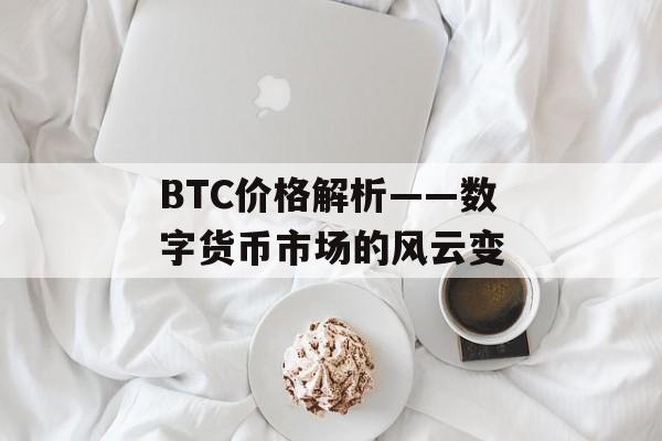 BTC价格解析——数字货币市场的风云变