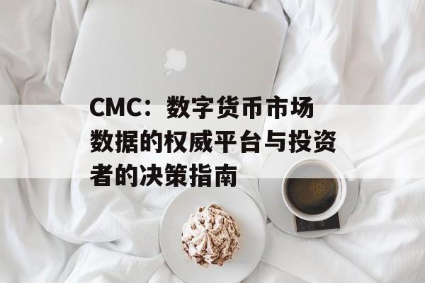 CMC：数字货币市场数据的权威平台与投资者的决策指南