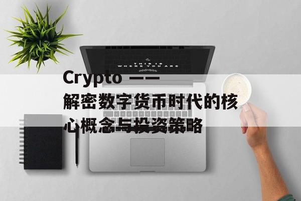Crypto —— 解密数字货币时代的核心概念与投资策略