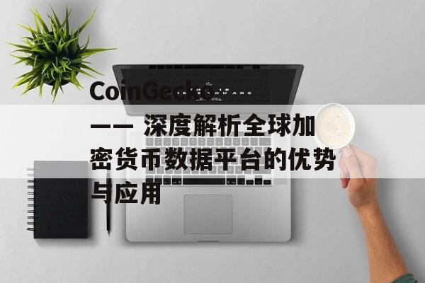 CoinGecko —— 深度解析全球加密货币数据平台的优势与应用