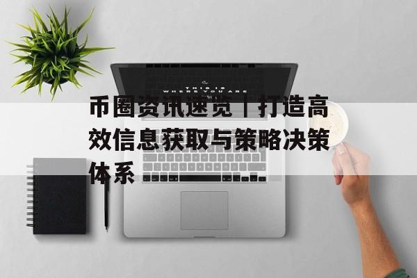 币圈资讯速览|打造高效信息获取与策略决策体系 币圈资讯速览|打造高效信息获取与策略决策体系