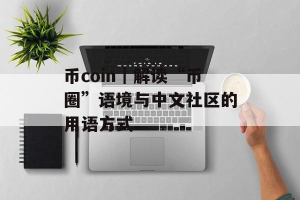 币coin|解读“币圈”语境与中文社区的用语方式 币coin|解读“币圈”语境与中文社区的用语方式