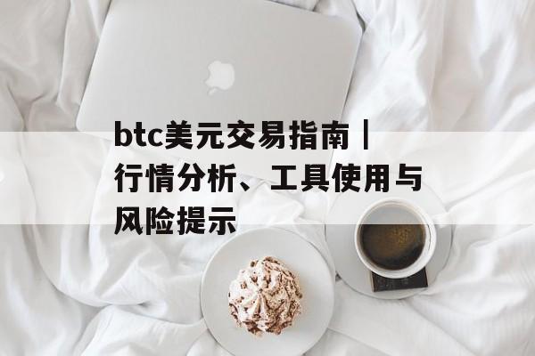 btc美元交易指南|行情分析、工具使用与风险提示