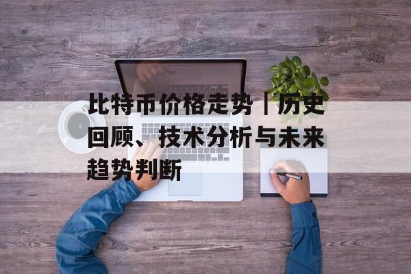 比特币价格走势|历史回顾、技术分析与未来趋势判断