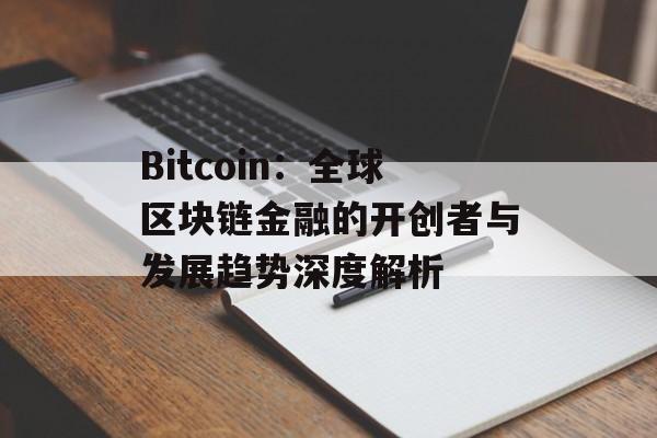 Bitcoin:全球区块链金融的开创者与发展趋势深度解析 Bitcoin:全球区块链金融的开创者与发展趋势深度解析