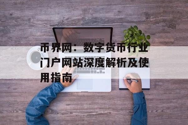 币界网:数字货币行业门户网站深度解析及使用指南 币界网:数字货币行业门户网站深度解析及使用指南