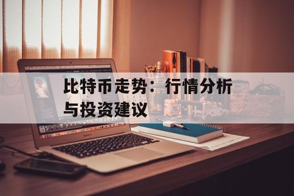 比特币走势:行情分析与投资建议