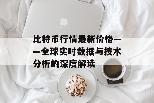 比特币行情最新价格——全球实时数据与技术分析的深度解读