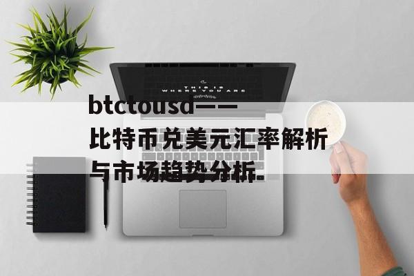 btctousd——比特币兑美元汇率解析与市场趋势分析