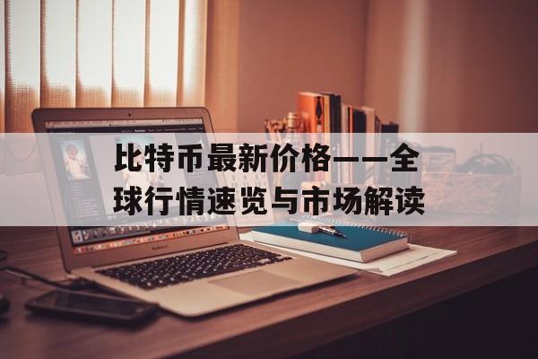 比特币最新价格——全球行情速览与市场解读