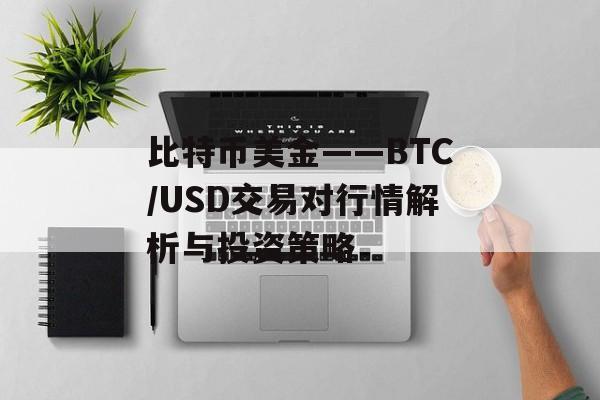 比特币美金——BTC/USD交易对行情解析与投资策略