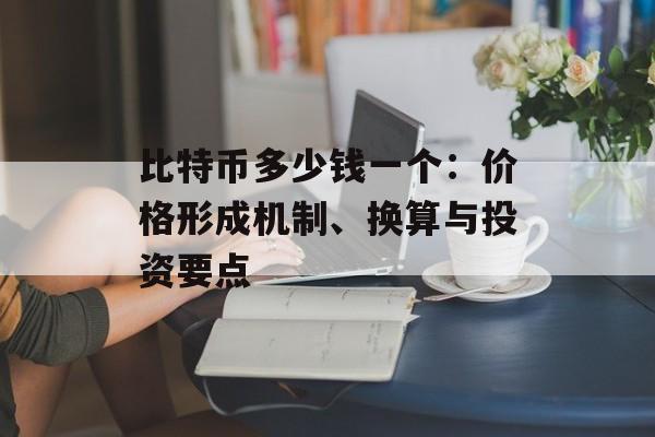 比特币多少钱一个:价格形成机制、换算与投资要点