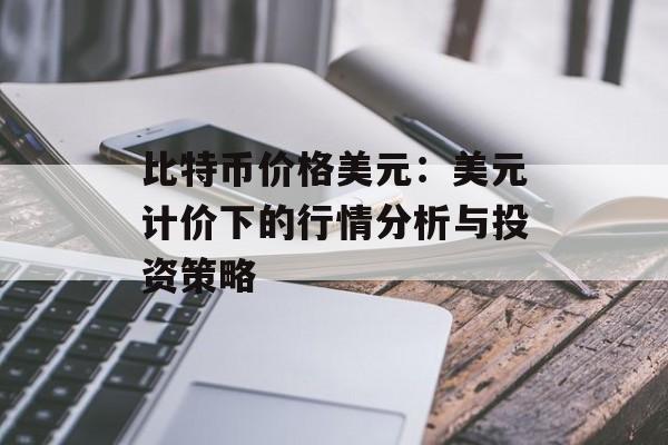比特币价格美元：美元计价下的行情分析与投资策略