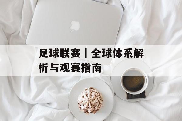 足球联赛｜全球体系解析与观赛指南