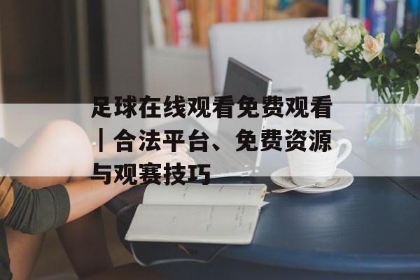 足球在线观看免费观看|合法平台、免费资源与观赛技巧