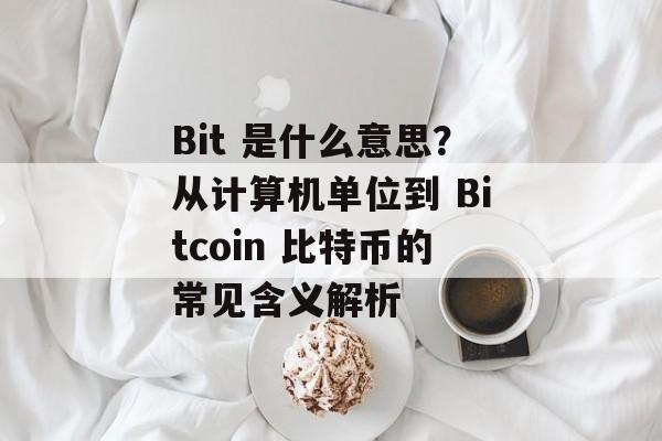 Bit 是什么意思？从计算机单位到 Bitcoin 比特币的常见含义解析