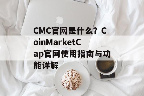 CMC官网是什么?CoinMarketCap官网使用指南与功能详解 CMC官网是什么?CoinMarketCap官网使用指南与功能详解