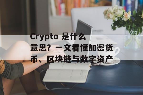 Crypto 是什么意思?一文看懂加密货币、区块链与数字资产
