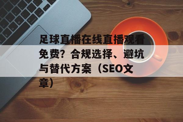 足球直播在线直播观看免费?合规选择、避坑与替代方案(SEO文章) 足球直播在线直播观看免费?合规选择、避坑与替代方案(SEO文章)