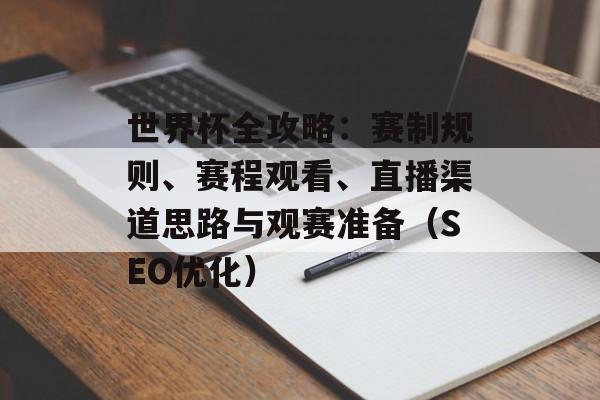 世界杯全攻略:赛制规则、赛程观看、直播渠道思路与观赛准备(SEO优化) 世界杯全攻略:赛制规则、赛程观看、直播渠道思路与观赛准备(SEO优化)